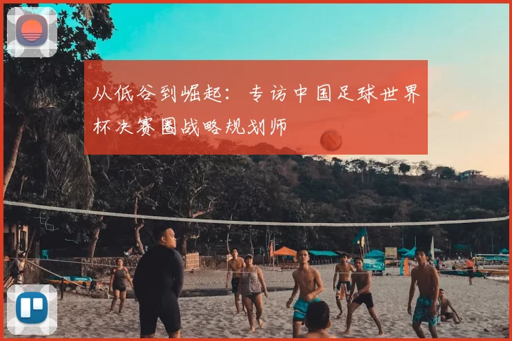 从低谷到崛起：专访中国足球世界杯决赛圈战略规划师