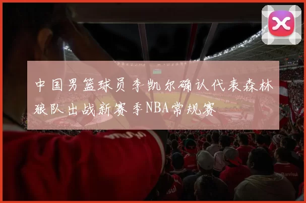 中国男篮球员李凯尔确认代表森林狼队出战新赛季NBA常规赛