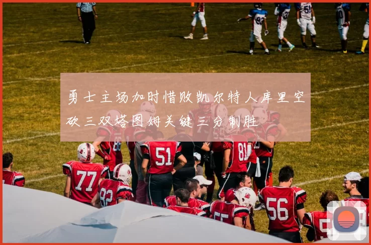 勇士主场加时惜败凯尔特人库里空砍三双塔图姆关键三分制胜