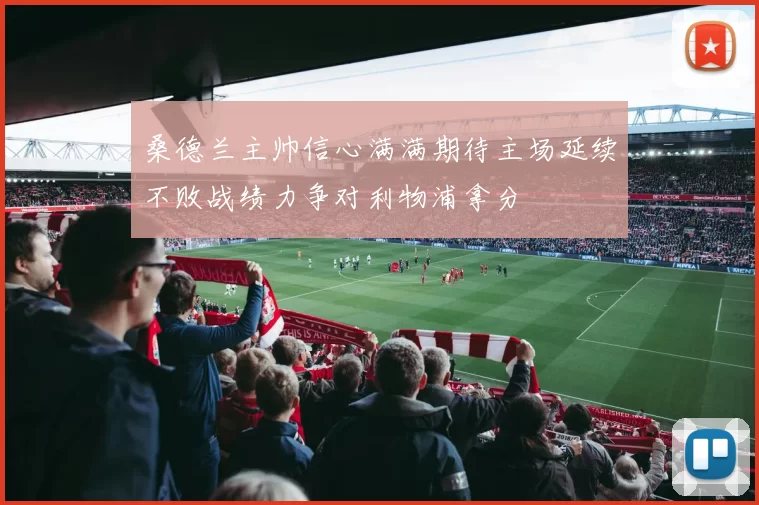 桑德兰主帅信心满满期待主场延续不败战绩力争对利物浦拿分