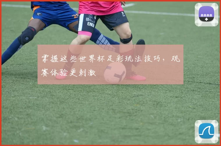 掌握这些世界杯足彩玩法技巧,观赛体验更刺激
