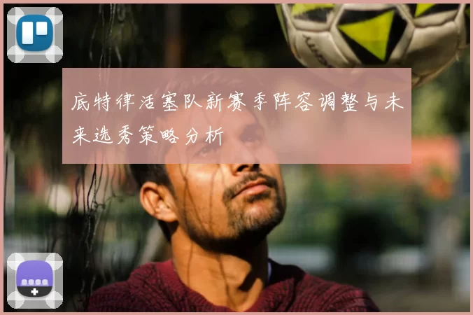 底特律活塞队新赛季阵容调整与未来选秀策略分析