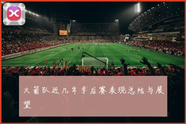 火箭队近几年季后赛表现总结与展望