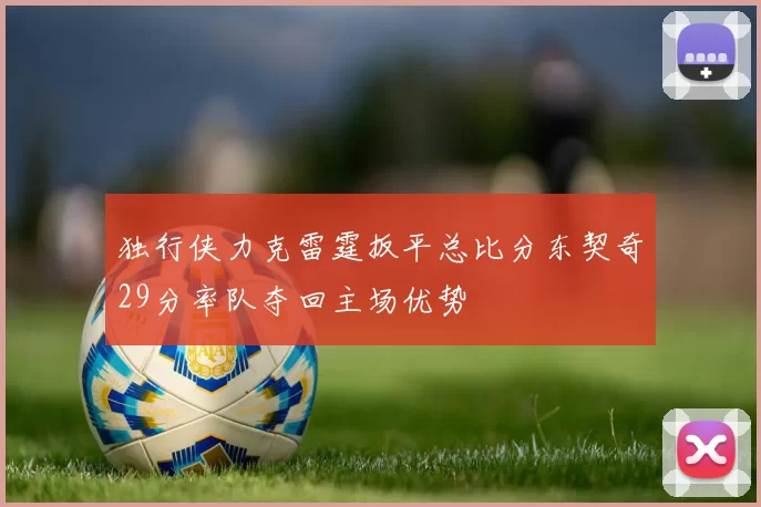独行侠力克雷霆扳平总比分东契奇29分率队夺回主场优势