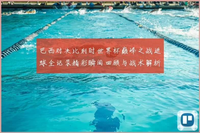 巴西对决比利时世界杯巅峰之战进球全记录精彩瞬间回顾与战术解析