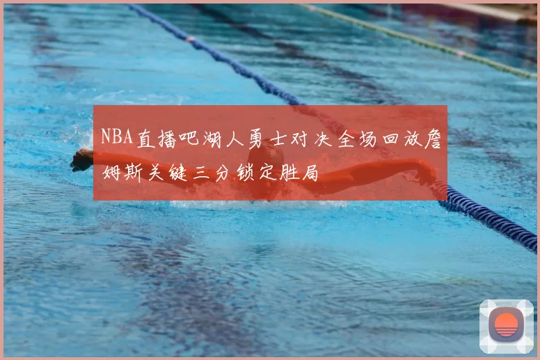 NBA直播吧湖人勇士对决全场回放詹姆斯关键三分锁定胜局