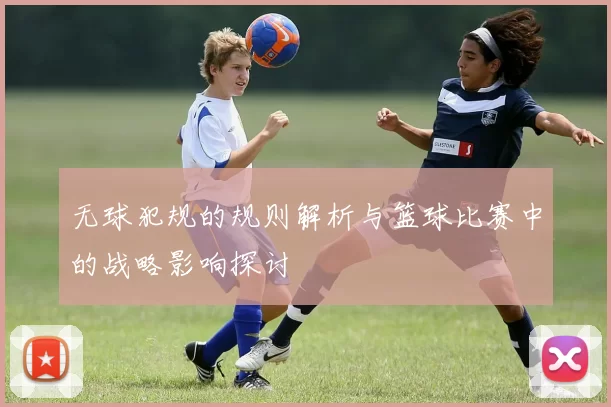 无球犯规的规则解析与篮球比赛中的战略影响探讨