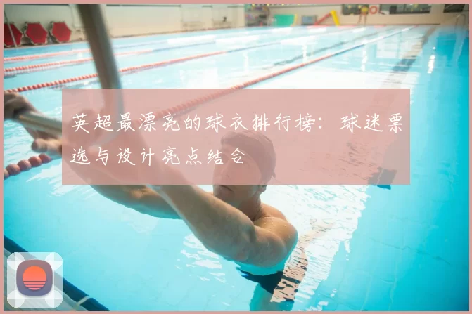 英超最漂亮的球衣排行榜:球迷票选与设计亮点结合