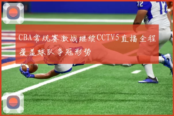 CBA常规赛激战继续CCTV5直播全程覆盖球队争冠形势