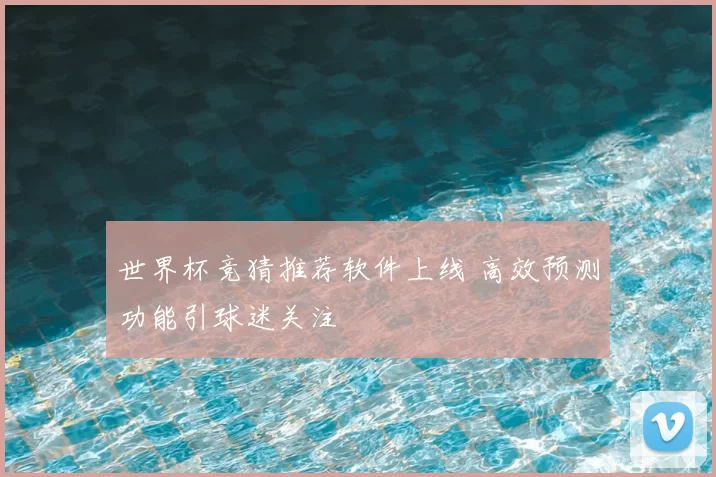 世界杯竞猜推荐软件上线 高效预测功能引球迷关注