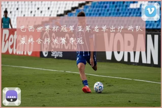 巴西世界杯冠军亚军名单出炉 两队最终会师决赛争冠